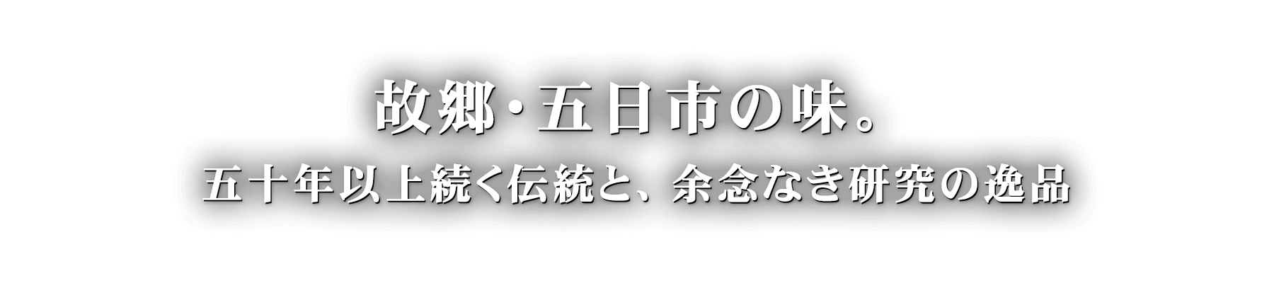 故郷・五日市の味―。五十年以上続く伝統と、余念なき研究の逸品