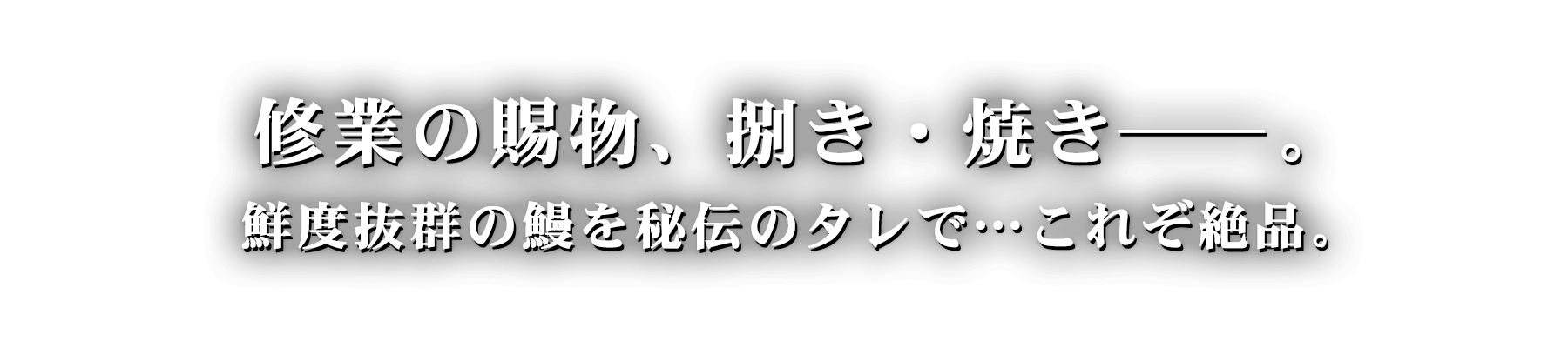 修業の賜物、捌き・焼き――。鮮度抜群の鰻を秘伝のタレで…これぞ絶品。